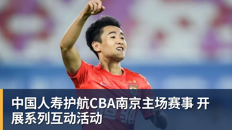 尊龙凯时中国人寿护航CBA南京主场赛事 开展系列互动活动