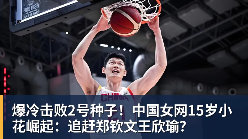 爆冷击败2号种子！中国女网15岁小花崛起：追赶郑钦文王欣瑜？